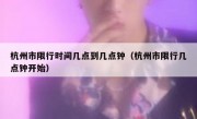 杭州市限行时间几点到几点钟（杭州市限行几点钟开始）