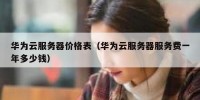 华为云服务器价格表（华为云服务器服务费一年多少钱）