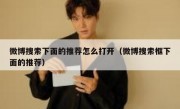 微博搜索下面的推荐怎么打开（微博搜索框下面的推荐）