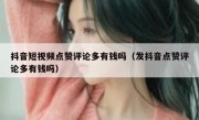 抖音短视频点赞评论多有钱吗（发抖音点赞评论多有钱吗）