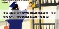 天气预报天气下载安装最新版苹果手机（天气预报天气下载安装最新版苹果手机桌面）