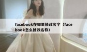 facebook在哪里修改名字（facebook怎么修改名称）