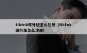tiktok海外版怎么注册（tiktok国际版怎么注册）