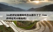 ins的评论能删除吗怎么删不了了（ins的评论可以删除吗）