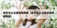 派币怎么注册流程视频（派币怎么注册流程视频教程）