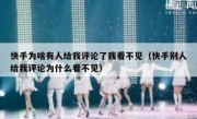 快手为啥有人给我评论了我看不见（快手别人给我评论为什么看不见）
