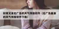 好用又准无广告的天气预报软件（无广告最准的天气预报软件下载）