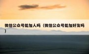 微信公众号能加人吗（微信公众号能加好友吗）
