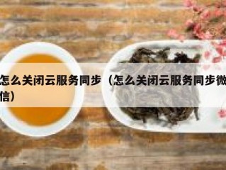 怎么关闭云服务同步（怎么关闭云服务同步微信）