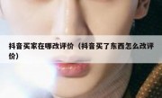 抖音买家在哪改评价（抖音买了东西怎么改评价）