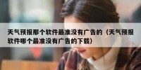 天气预报那个软件最准没有广告的（天气预报软件哪个最准没有广告的下载）