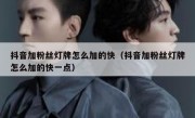 抖音加粉丝灯牌怎么加的快（抖音加粉丝灯牌怎么加的快一点）