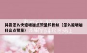 抖音怎么快速增加点赞量和粉丝（怎么能增加抖音点赞量）