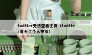 twitter无法查看主页（twitter看不了个人主页）