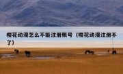 樱花动漫怎么不能注册账号（樱花动漫注册不了）