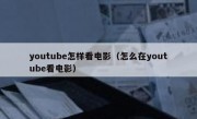 youtube怎样看电影（怎么在youtube看电影）
