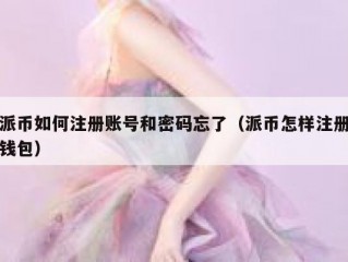 派币如何注册账号和密码忘了（派币怎样注册钱包）