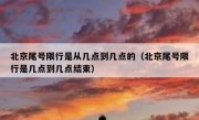 北京尾号限行是从几点到几点的（北京尾号限行是几点到几点结束）