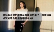做抖音点赞的都是从哪里来的单子（那些抖音点赞的平台都是在哪接单的）
