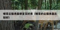 哪家云服务器便宜又好用（哪家的云服务器比较好）