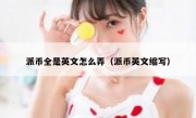 派币全是英文怎么弄（派币英文缩写）