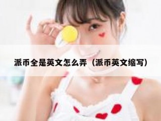 派币全是英文怎么弄（派币英文缩写）