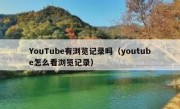 YouTube有浏览记录吗（youtube怎么看浏览记录）