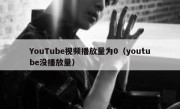 YouTube视频播放量为0（youtube没播放量）