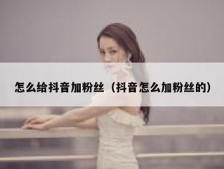 怎么给抖音加粉丝（抖音怎么加粉丝的）