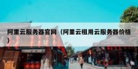 阿里云服务器官网（阿里云租用云服务器价格）