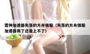 雷神加速器失落的方舟俄服（失落的方舟俄服加速器用了还是上不了）