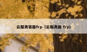 云服务容器frp（云服务器 frp）