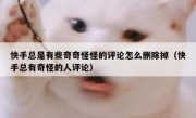 快手总是有些奇奇怪怪的评论怎么删除掉（快手总有奇怪的人评论）