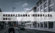 樱花登录不上怎么回事儿（樱花登录不上怎么回事儿）