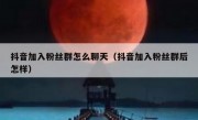 抖音加入粉丝群怎么聊天（抖音加入粉丝群后怎样）