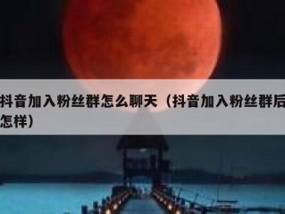 抖音加入粉丝群怎么聊天（抖音加入粉丝群后怎样）