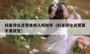 抖音评论点赞有收入吗知乎（抖音评论点赞算不算获赞）