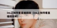 ins上如何看直播回放（ins上如何看直播回放啊）