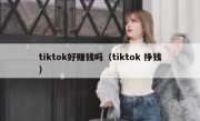 tiktok好赚钱吗（tiktok 挣钱）