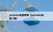 youtube收益规则（youtube收益门槛）