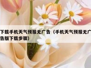 下载手机天气预报无广告（手机天气预报无广告版下载步骤）