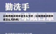 云服务器资源申请怎么写的（云服务器资源申请怎么写的啊）