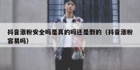 抖音涨粉安全吗是真的吗还是假的（抖音涨粉容易吗）