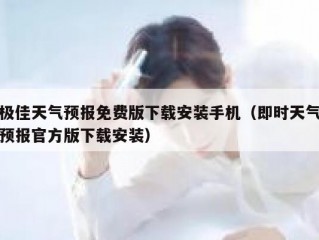 极佳天气预报免费版下载安装手机（即时天气预报官方版下载安装）