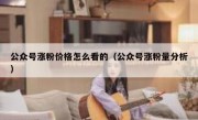 公众号涨粉价格怎么看的（公众号涨粉量分析）