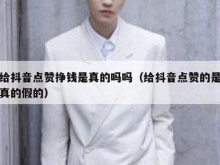 给抖音点赞挣钱是真的吗吗(给抖音点赞的是真的假的)