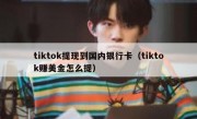 tiktok提现到国内银行卡（tiktok赚美金怎么提）