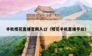 手机樱花直播官网入口（樱花手机直播平台）