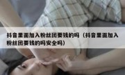 抖音里面加入粉丝团要钱的吗（抖音里面加入粉丝团要钱的吗安全吗）