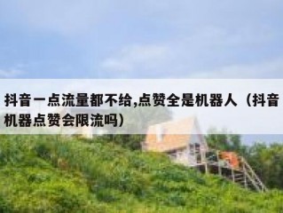 抖音一点流量都不给,点赞全是机器人（抖音机器点赞会限流吗）